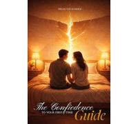 The Confidence Guide To Your First Time: A Practical Guide to Overcoming Anxiety, Building Confidence, and Creating Emotional Connection in Your First Intimate Experience