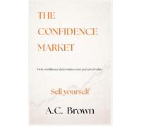 The Confidence Market: How Confidence Determines Your Perceived Value