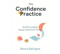 The Confidence Practice: Build Courage by Doing Small Hard Things