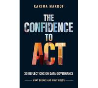 The Confidence to Act: 30 Reflections on Data Governance: What Breaks and What Holds: 30 Reflections on Data Governance - What Breaks and What Holds: 30 Reflections on Data Governance