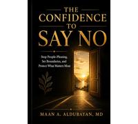 The Confidence to Say No: Stop People-Pleasing, Set Boundaries, and Protect What Matters Most