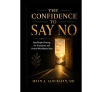 The Confidence to Say No: Stop People-Pleasing, Set Boundaries, and Protect What Matters Most