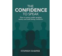 The Confidence to Speak: How to remove public speaking anxiety and build lasting confidence