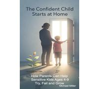 The Confident Child Starts at Home: How Parents Can Help Sensitive Kids Ages 4-9 Try, Fail and Grow