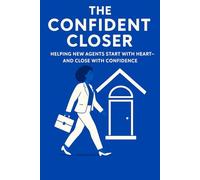 The Confident Closer: Helping New Agents Start With Heart-And Close With Confidence