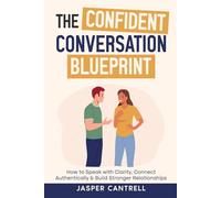 The Confident Conversation Blueprint: How to Speak with Clarity, Connect Authentically & Build Stronger Relationships