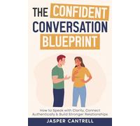 The Confident Conversation Blueprint: How to Speak with Clarity, Connect Authentically & Build Stronger Relationships
