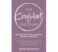 The Confident Dietitian: The Ultimate Guide to Transforming Clinical Skills into a Thriving, Purpose-driven Career