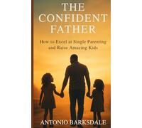 The Confident Father: How to Excel at Single Parenting and Raise Amazing Kids
