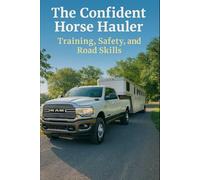 The Confident Horse Hauler: Training, Safety, and Road Skills