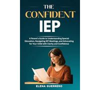 The Confident IEP: A Parent’s Guide to Understanding Special Education, Navigating IEP Meetings, and Advocating for Your Child with Clarity and Confidence