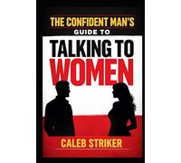 The Confident Man’s Guide to Talking to Women