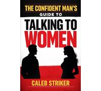 The Confident Man’s Guide to Talking to Women