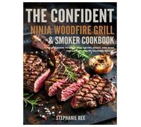 The Confident Ninja Woodfire Grill & Smoker Cookbook: Your Pro Guide to Grill BBQ Air fry, Roast and Bake for Easy and Mouth-Watering Recipes