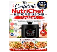 The Confident NutriChef Electric Pressure Cooker Cookbook: Easy Recipes for Fast Weeknight Meals, Soups, Rice, Chicken, Beans, Vegetables, and Family Dinners