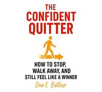 The Confident Quitter: How to Stop, Walk Away, and Still Feel Like a Winner