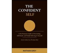The Confident Self: A No-Nonsense Guide to Overcoming Self-Doubt, Building Unshakeable Confidence, and Finally Believing in Yourself
