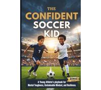 The Confident Soccer Kid: A Young Athlete’s playbook for Mental Toughness, Unshakeable Mindset, and Resilience On and Off The Field