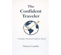 The Confident Traveler: A Simple, Practical Guide to Travel