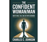 THE CONFIDENT WOMAN OR MAN: HOW TO WALK, TALK, AND LIVE WITH ASSURANCE