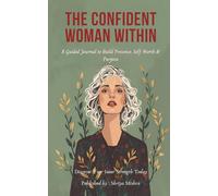 The Confident Woman Within: A Guided Journal to Build Presence, Self Worth & Purpose