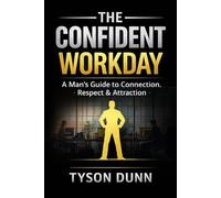 The Confident Workday: A Man’s Guide to Connection, Respect & Attraction