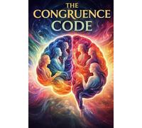 The Congruence Code: How the Brain and Body Process Authentic Interaction: Unlocking the brain's hidden signals to build trust, resolve conflict, and lead with authenticity.