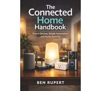 The Connected Home Handbook: Smart Devices, Simple Automation and Home Security