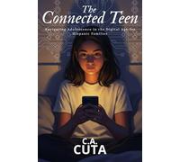 The Connected Teen: Navigating Adolescence in the Digital Age for Hispanic Families: Advanced Strategies for Raising Confident, Culturally-Grounded Digital Natives (Ages 13-18)