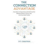 The Connection Advantage: How New Entrepreneurs Build Powerful Relationships to Grow, Win, and Succeed Faster