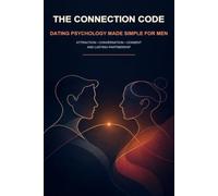 The Connection Code: Dating Psychology Made Simple for Men: An Evidence-Aware Guide to Attraction, Conversation, Consent, and Lasting Partnership