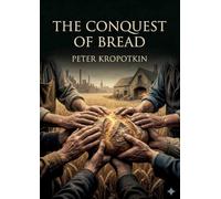 The Conquest of Bread: by Peter Kropotkin