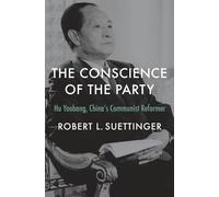 The Conscience of the Party: Hu Yaobang, China’s Communist Reformer