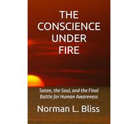 THE CONSCIENCE UNDER FIRE: Satan, the Soul, and the Final Battle for Human Awareness
