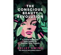 The Conscious Beauty Revolution: A Trusted Guide From Salon Leaders for Healthier, Safer Products