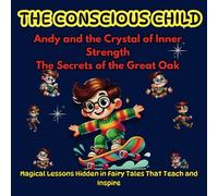 The Conscious Child Magical Lessons Hidden in Stories That Teach and Inspire: Andy and the Crystal of Inner Strength, The Secrets of the Great Oak