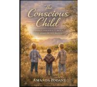 The Conscious Child: Raising Aware, Resilient, and Compassionate Humans in a Modern World
