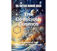 The Conscious Cosmos: Unravelling the Enigma of Awareness