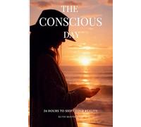 The Conscious Day: A 24hr Practice to Shift from Reaction to Creation with the Power of Intention