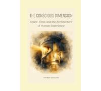 THE CONSCIOUS DIMENSION: Space, Time, and the Architecture of Human Experience
