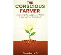 THE CONSCIOUS FARMER: Awakening the Agropreneur Within - A Journey from Soil to Soul