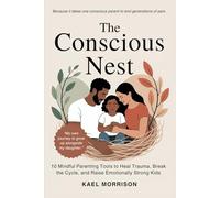 The Conscious Nest: 10 Mindful Parenting Tools to Heal Trauma, Break the Cycle, and Raise Emotionally Strong Kids