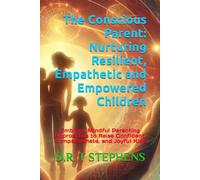 The Conscious Parent: Nurturing Resilient, Empathetic and Empowered Children: Embrace Mindful Parenting Approaches to Raise Confident, Compassionate, and Joyful Kids