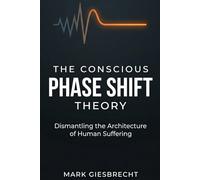 The Conscious Phase Shift Theory: Dismantling the Architecture of Human Suffering