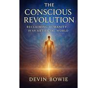 The Conscious Revolution: Reclaiming Humanity in an Artificial World