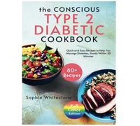 The Conscious Type 2 Diabetic Cookbook: Quick and Easy Recipes to Help You Manage Diabetes, Ready Within 30 Minutes