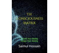 The Consciousness Matrix: Decode Your Reality, Design Your Destiny