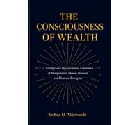 THE CONSCIOUSNESS OF WEALTH: Bridging Neuroscience, Behavioral Economics, Complexity Science, and Ancient Wealth Systems into a Unified Theory of Prosperity