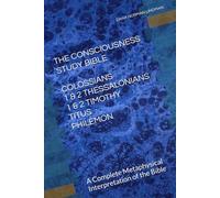 THE CONSCIOUSNESS STUDY BIBLE COLOSSIANS 1 & 2 THESSALONIANS 1 & 2 TIMOTHY, TITUS & PHILEMON: A Complete Metaphysical Interpretation of the Bible