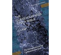 THE CONSCIOUSNESS STUDY BIBLE LUKE: The Metaphysics of the Compassionate Soul